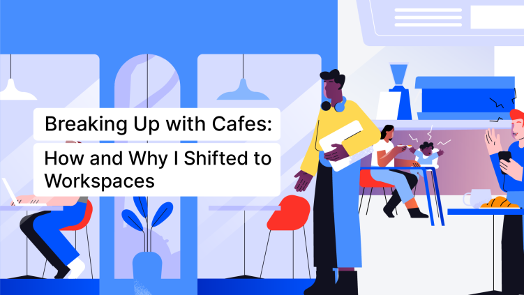 Breaking Up with Cafes: How and Why I Shifted to Workspaces